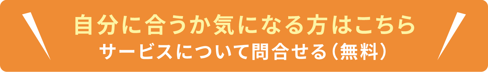 自分に合うか気になる方はこちら！サービスについて問合せる（無料）