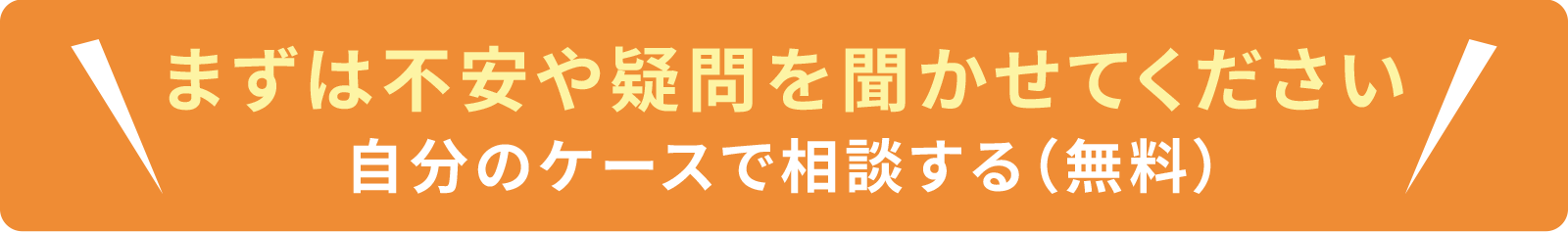 まずは不安や疑問を聞かせてください！自分のケースで相談する（無料）