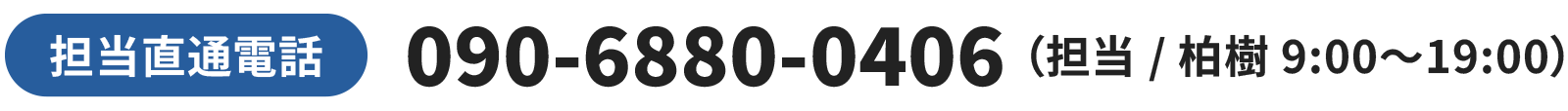 担当直通電話 090-6880-0406（担当 / 柏樹 9:00〜19:00）